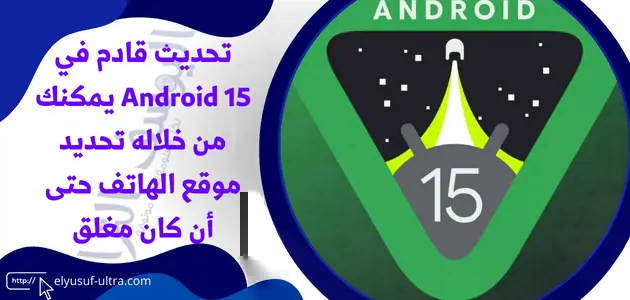تحديث قادم في Android 15 يمكنك من تحديد موقع الهاتف حتى أن كان مغلق