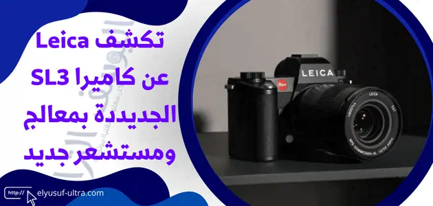 تكشف Leica عن كاميرا SL3 بمستشعر جديد ومعالج جديد مسمى Maestro-IV