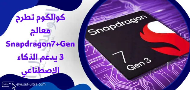 كوالكوم تطرح معالج Snapdragon 7+ Gen3 يدعم الذكاء الاصطناعي