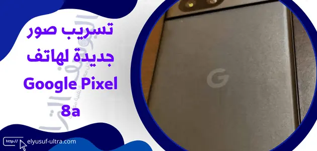 تسريب صور جديدة لهاتف Google Pixel 8a