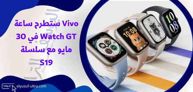 Vivo ستطرح ساعة Watch GT في 30 مايو مع سلسلة S19