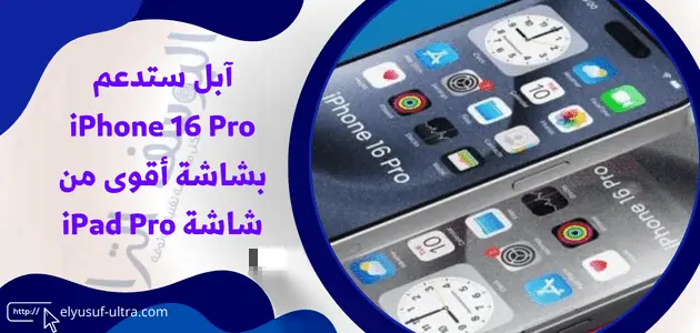 آبل ستدعم iPhone 16 Pro بشاشة أقوى من شاشة iPad Pro