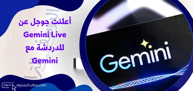 أعلنت جوجل عن Gemini Live للدردشة مع Gemini
