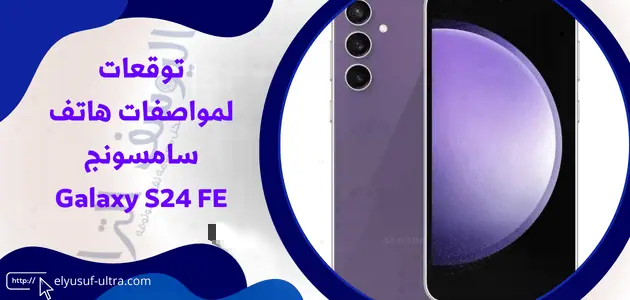 توقعات لمواصفات هاتف سامسونج Galaxy S24 FE