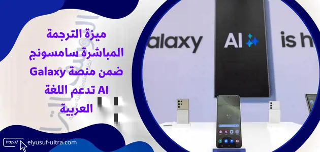 ميزة الترجمة المباشرة سامسونج ضمن منصة Galaxy AI تدعم اللغة العربية