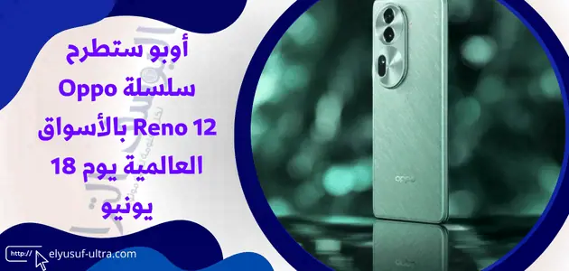 ستطرح سلسلة Oppo Reno 12 بالأسواق العالمية يوم 18 يونيو ترقبو