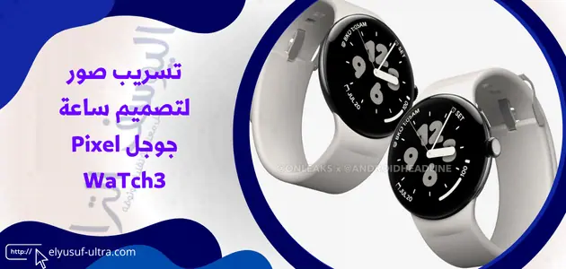 تسريب صور لتصميم ساعة جوجل Pixel WaTch3