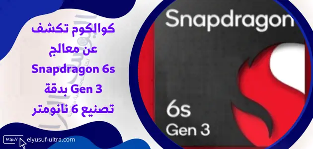 كوالكوم تكشف عن معالج Snapdragon 6s Gen 3 بدقة تصنيع 6 نانومتر