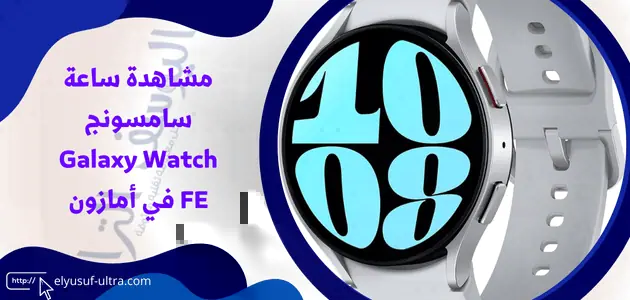 مشاهدة ساعة سامسونج Galaxy Watch FE في أمازون