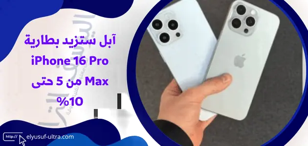 زيادة سعة بطارية هاتف آبل iPhone 16 Pro Max