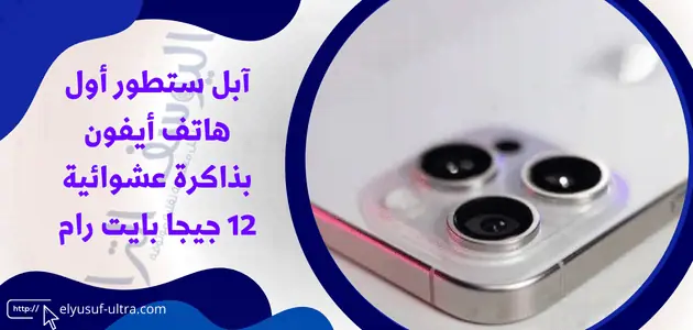 آبل تطور هاتف ايفون بذاكرة عشوائية 12 جيجا بايت رام