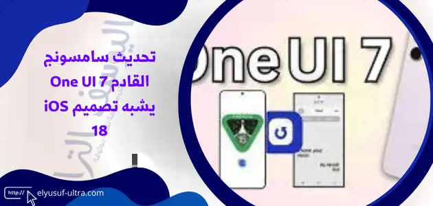 تحديث سامسونج القادم One UI 7سيأتي مشابه لتصميم iOS 18