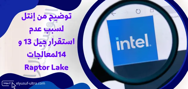 إنتل توضح السبب في عدم استقرار جيل 13 و 14لمعالجات Raptor Lake