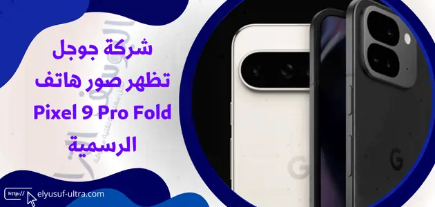 جوجل تكشف عن صور لهاتف Pixel 9 Pro Fold