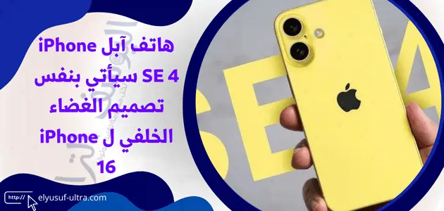 هاتف آبل القادم iPhone SE 4 سيأتي مشابه ل iPhone 16