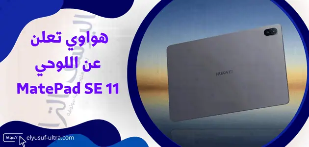 تعلن هواوي عن جهاز MatePad SE 11