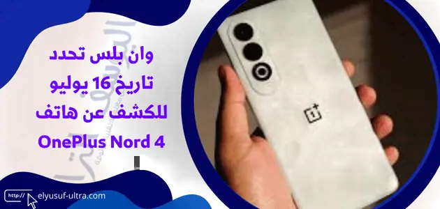 وان بلس ستطلق هاتف OnePlus Nord 4 بتاريخ 16 يوليو