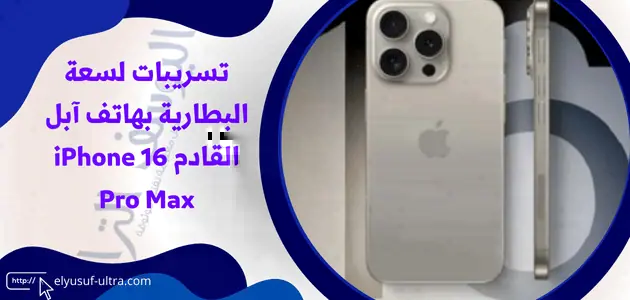 سعة البطارية بهاتف آبل القادم iPhone 16 Pro Max