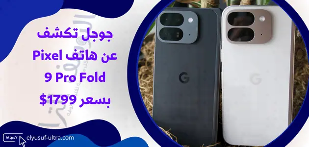 جوجل ترفع الستار عن هاتف Pixel 9 Pro Fold بسعر 1799 دولار