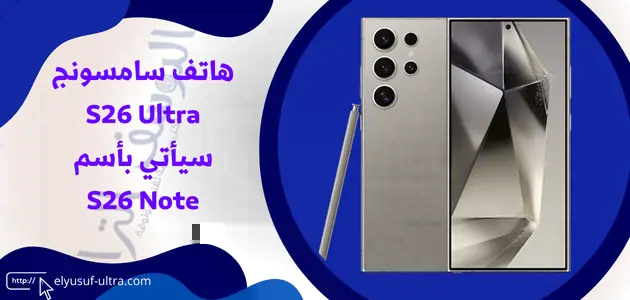 هاتف سامسونج S26 Ultra سيأتي بأسم S26 Note