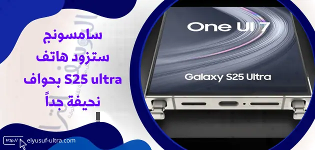 سامسونج ستطلق هاتف S25 ultra بحواف نحيفة للغاية