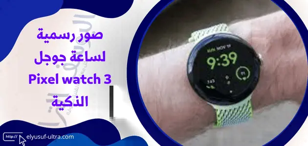 صور رسمية لساعة جوجل القادمة Pixel watch 3 الذكية