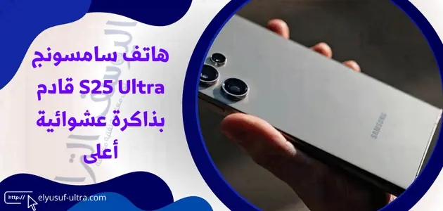 سامسونج هاتف سامسونج يتطرح هاتف S25 Ultra بذاكرة عشوائية أعلى