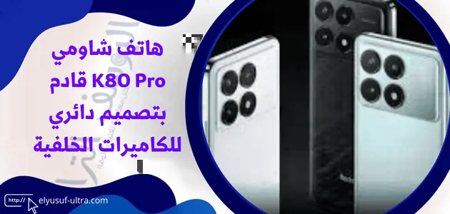 هاتف شاومي K80 Pro سيأتي بتصميم دائري للكاميرات الخلفية