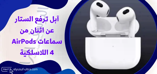 آبل ترفع الستار عن اثنان من سماعات AirPods 4 اللاسلكية