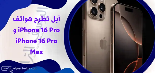 آبل تطرح هواتف iPhone 16 Pro و iPhone 16 Pro Max