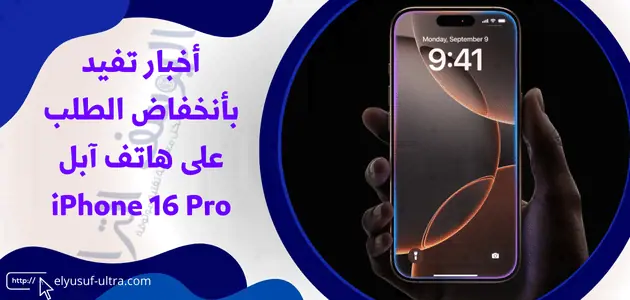 أخبار تفيد بأنخفاض الطلب على هاتف آبل iPhone 16 Pro