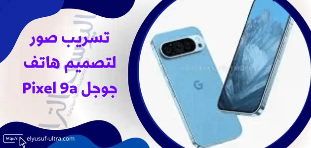 تسريب صور لتصميم هاتف جوجل Pixel 9a