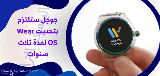 جوجل ستلتزم بتحديث Wear OS لمدة ثلاث سنوات