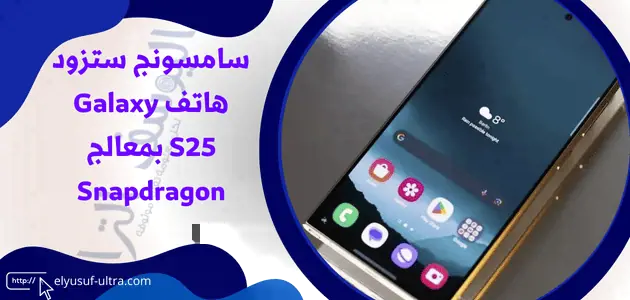 سامسونج ستزود هاتف Galaxy S25 بمعالج Snapdragon