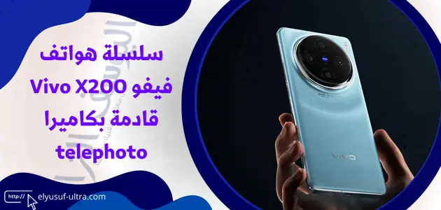 سلسلة هواتف فيفو Vivo X200 قادمة بكاميرا telephoto