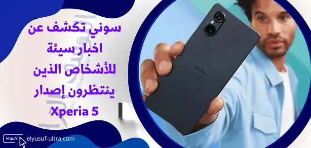 سوني تكشف عن اخبار سيئة للأشخاص الذين ينتظرون إصدار Xperia 5