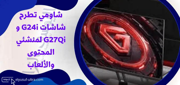 شاومي تطرح شاشات G24i و G27Qi لمنشئي المحتوى والألعاب