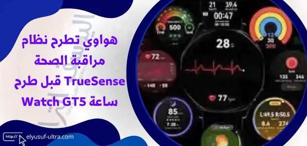 هواوي تطرح نظام مراقبة الصحة TrueSense قبل طرح ساعة Watch GT5