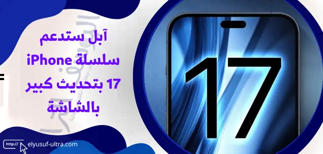 آبل ستدعم سلسلة iPhone 17 بتحديث كبير بالشاشة