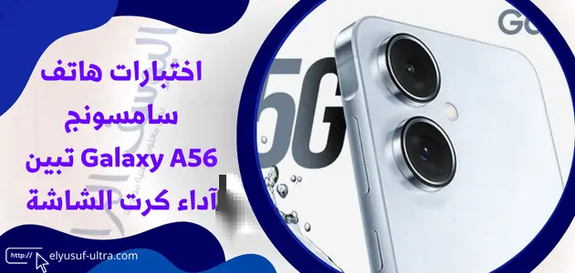 اختبارات هاتف سامسونج Galaxy A56 تبين آداء كرت الشاشة