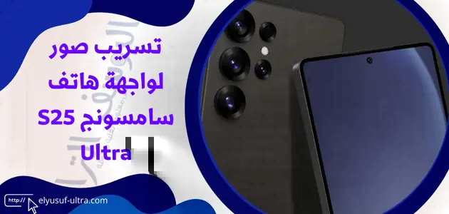 تسريب صور لواجهة هاتف سامسونج S25 Ultra