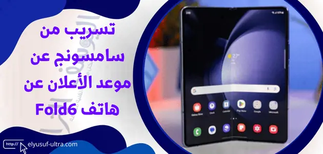 تسريب من سامسونج عن موعد الأعلان عن هاتف Fold6