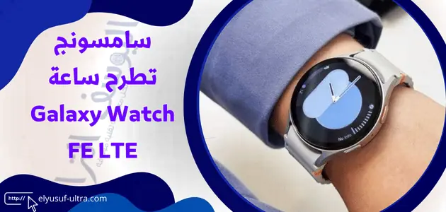 سامسونج تطرح ساعة Galaxy Watch FE LTE