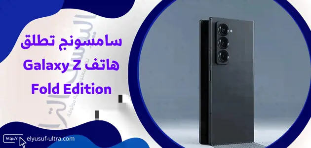 سامسونج تطلق هاتف Galaxy Z Fold Edition