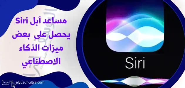 مساعد آبل Siri يحصل على بعض ميزات الذكاء الاصطناعي