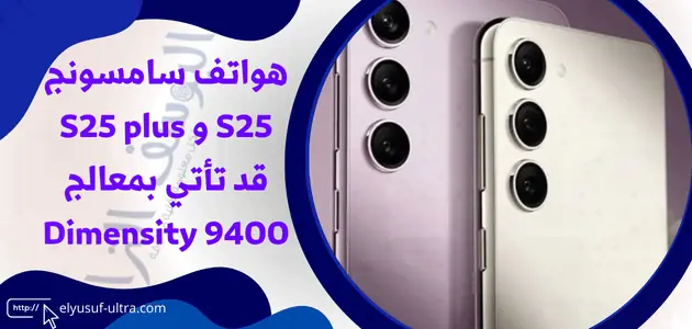 هواتف سامسونج S25 و S25 plus قد تأتي بمعالج Dimensity 9400