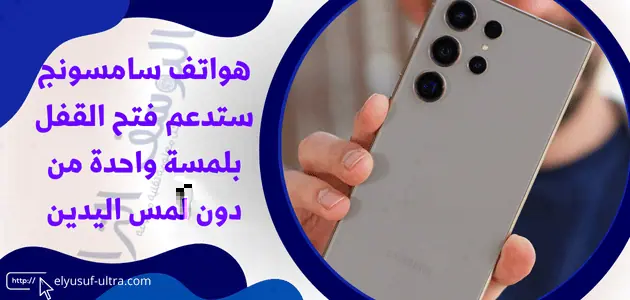 هواتف سامسونج ستدعم فتح القفل بلمسة واحدة من دون لمس اليدين