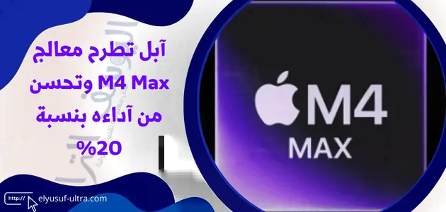 آبل تطرح معالج M4 Max وتحسن من آداءه بنسبة 20%