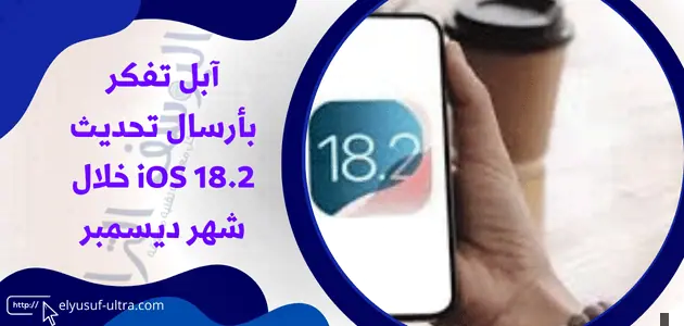 آبل تفكر بأرسال تحديث iOS 18.2 خلال شهر ديسمبر