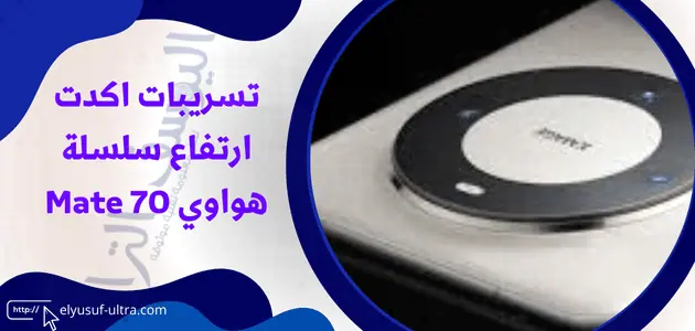 تسريبات اكدت ارتفاع سلسلة هواوي Mate 70